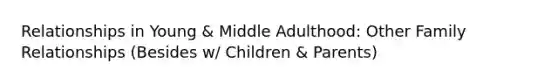 Relationships in Young & Middle Adulthood: Other Family Relationships (Besides w/ Children & Parents)