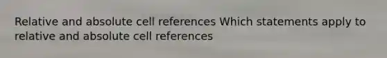 Relative and absolute cell references Which statements apply to relative and absolute cell references