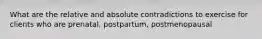 What are the relative and absolute contradictions to exercise for clients who are prenatal, postpartum, postmenopausal