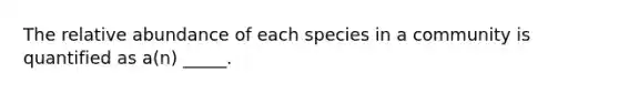 The relative abundance of each species in a community is quantified as a(n) _____.