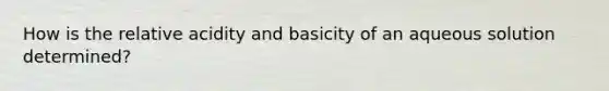 How is the relative acidity and basicity of an aqueous solution determined?