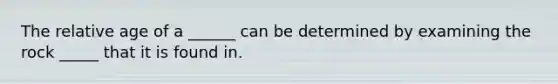 The relative age of a ______ can be determined by examining the rock _____ that it is found in.