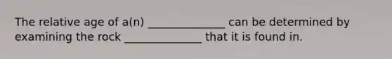 The relative age of a(n) ______________ can be determined by examining the rock ______________ that it is found in.