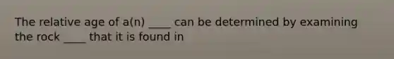 The relative age of a(n) ____ can be determined by examining the rock ____ that it is found in