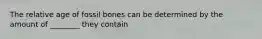 The relative age of fossil bones can be determined by the amount of ________ they contain