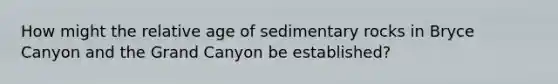 How might the relative age of sedimentary rocks in Bryce Canyon and the Grand Canyon be established?