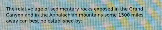 The relative age of sedimentary rocks exposed in the Grand Canyon and in the Appalachian mountains some 1500 miles away can best be established by: