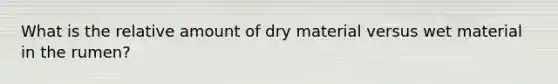 What is the relative amount of dry material versus wet material in the rumen?