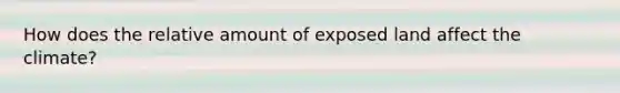 How does the relative amount of exposed land affect the climate?