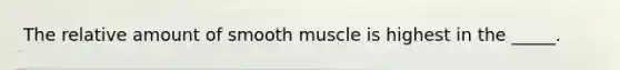 The relative amount of smooth muscle is highest in the _____.