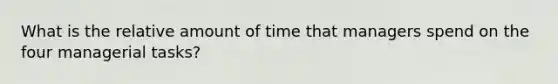 What is the relative amount of time that managers spend on the four managerial tasks?