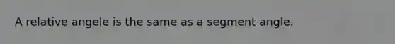 A relative angele is the same as a segment angle.