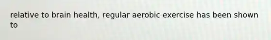 relative to brain health, regular aerobic exercise has been shown to