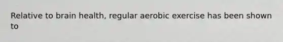 Relative to brain health, regular aerobic exercise has been shown to