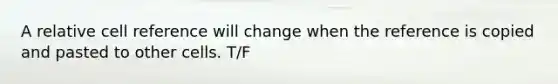 A relative cell reference will change when the reference is copied and pasted to other cells. T/F