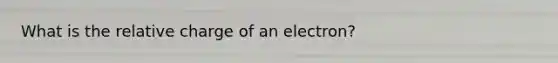 What is the relative charge of an electron?