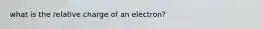 what is the relative charge of an electron?