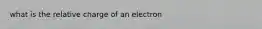 what is the relative charge of an electron