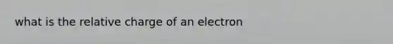 what is the relative charge of an electron