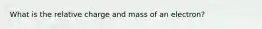 What is the relative charge and mass of an electron?