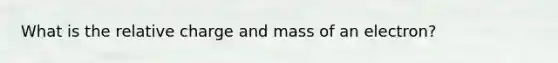 What is the relative charge and mass of an electron?