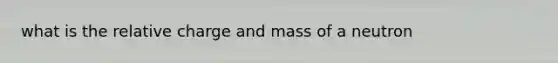 what is the relative charge and mass of a neutron