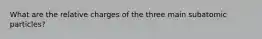 What are the relative charges of the three main subatomic particles?