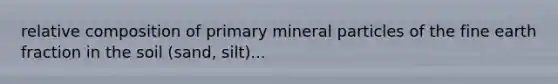 relative composition of primary mineral particles of the fine earth fraction in the soil (sand, silt)...