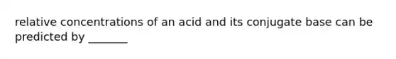 relative concentrations of an acid and its conjugate base can be predicted by _______