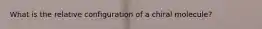 What is the relative configuration of a chiral molecule?