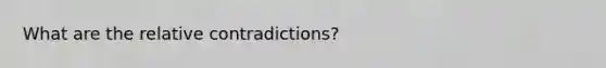 What are the relative contradictions?