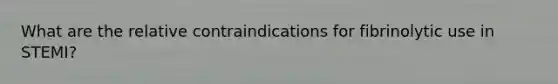 What are the relative contraindications for fibrinolytic use in STEMI?