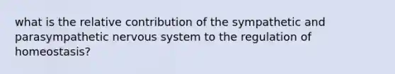 what is the relative contribution of the sympathetic and parasympathetic <a href='https://www.questionai.com/knowledge/kThdVqrsqy-nervous-system' class='anchor-knowledge'>nervous system</a> to the regulation of homeostasis?