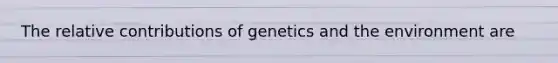 The relative contributions of genetics and the environment are