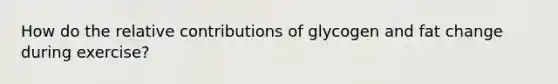 How do the relative contributions of glycogen and fat change during exercise?