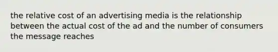 the relative cost of an advertising media is the relationship between the actual cost of the ad and the number of consumers the message reaches