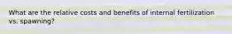 What are the relative costs and benefits of internal fertilization vs. spawning?