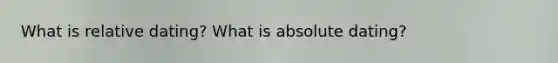 What is relative dating? What is absolute dating?