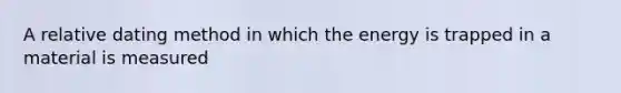 A relative dating method in which the energy is trapped in a material is measured