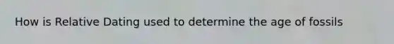 How is Relative Dating used to determine the age of fossils