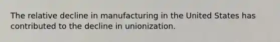 The relative decline in manufacturing in the United States has contributed to the decline in unionization.