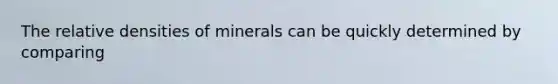 The relative densities of minerals can be quickly determined by comparing