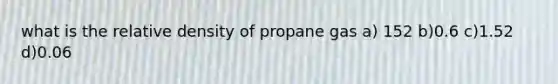 what is the relative density of propane gas a) 152 b)0.6 c)1.52 d)0.06