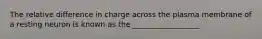 The relative difference in charge across the plasma membrane of a resting neuron is known as the __________________.