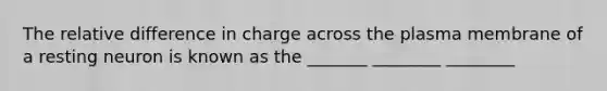 The relative difference in charge across the plasma membrane of a resting neuron is known as the _______ ________ ________