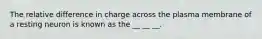 The relative difference in charge across the plasma membrane of a resting neuron is known as the __ __ __.