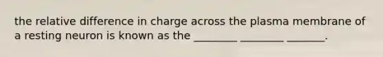 the relative difference in charge across the plasma membrane of a resting neuron is known as the ________ ________ _______.