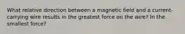 What relative direction between a magnetic field and a current-carrying wire results in the greatest force on the wire? In the smallest force?