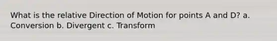 What is the relative Direction of Motion for points A and D? a. Conversion b. Divergent c. Transform