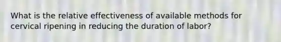 What is the relative effectiveness of available methods for cervical ripening in reducing the duration of labor?